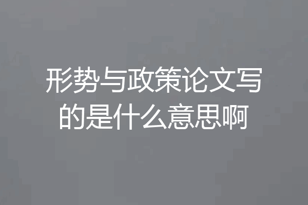 形势与政策论文写的是什么意思啊
