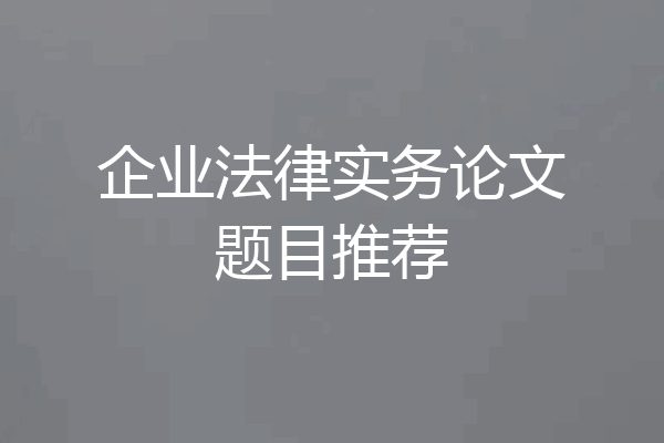 企业法律实务论文题目推荐