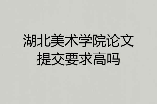 湖北美术学院论文提交要求高吗