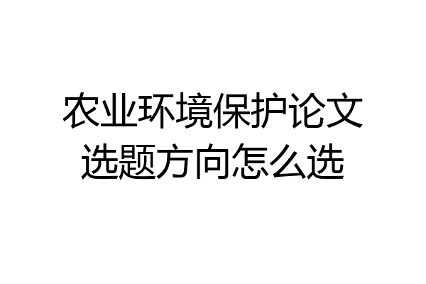 农业环境保护论文选题方向怎么选