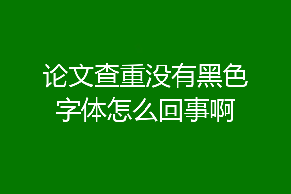 论文查重没有黑色字体怎么回事啊