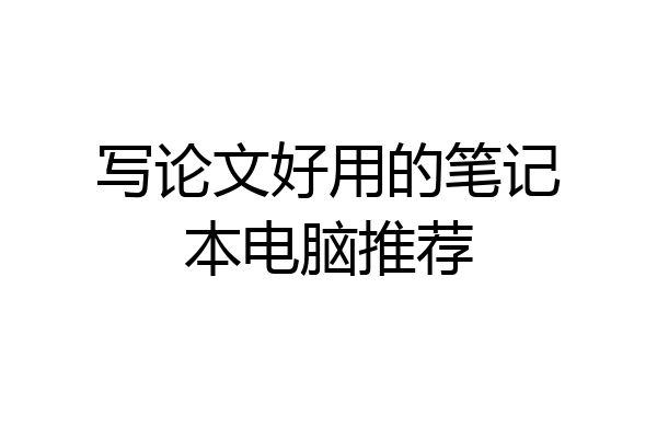 写论文好用的笔记本电脑推荐