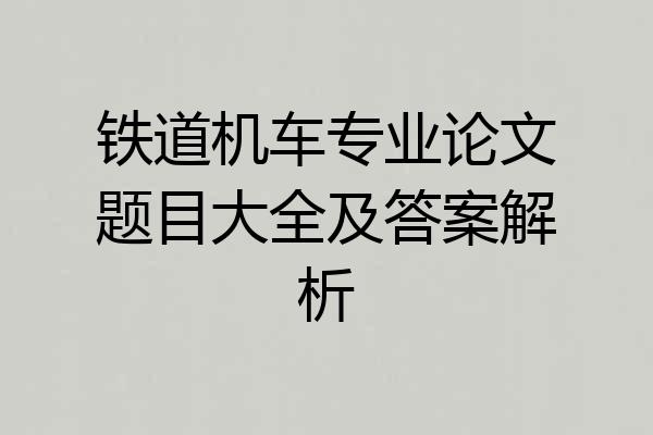 铁道机车专业论文题目大全及答案解析