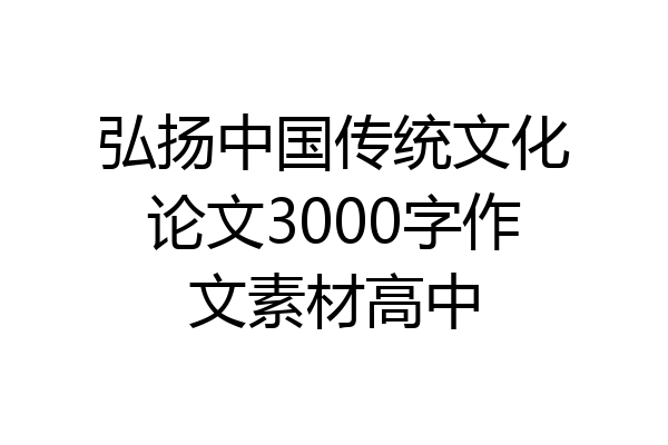 弘扬中国传统文化论文3000字作文素材高中