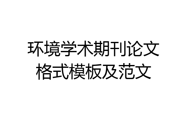 环境学术期刊论文格式模板及范文