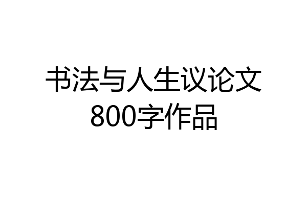 书法与人生议论文800字作品