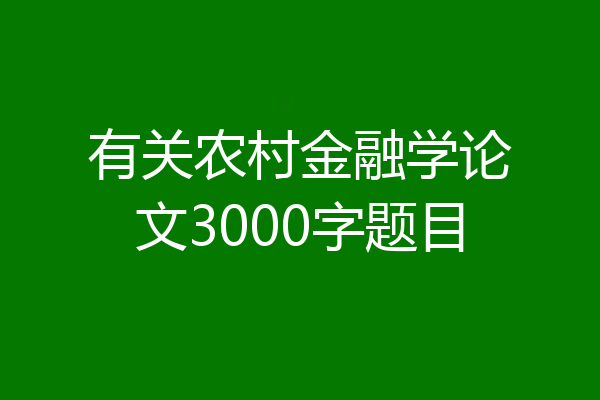 有关农村金融学论文3000字题目