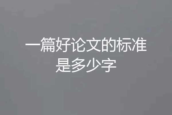一篇好论文的标准是多少字