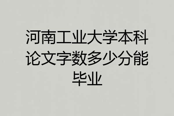 河南工业大学本科论文字数多少分能毕业