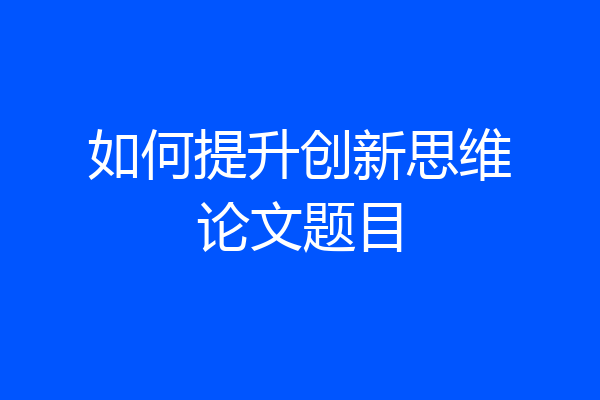如何提升创新思维论文题目