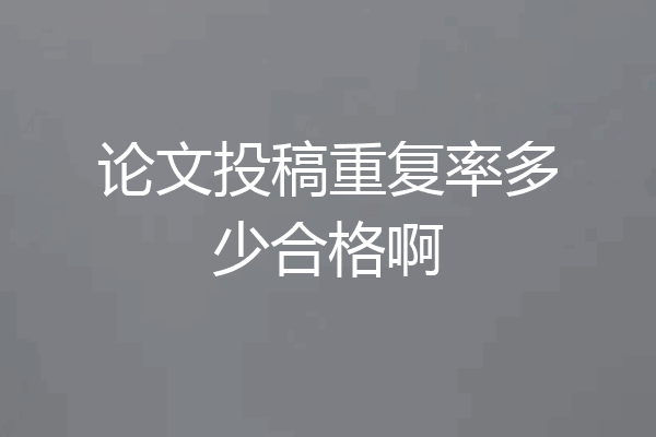 论文投稿重复率多少合格啊