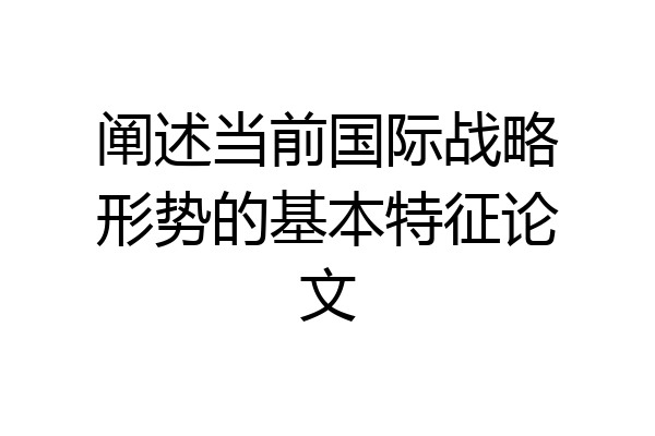 阐述当前国际战略形势的基本特征论文