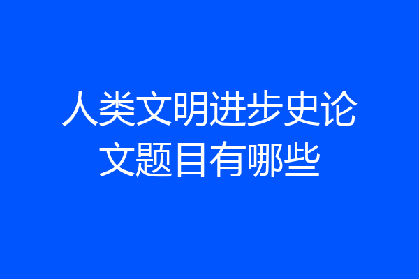 人类文明进步史论文题目有哪些