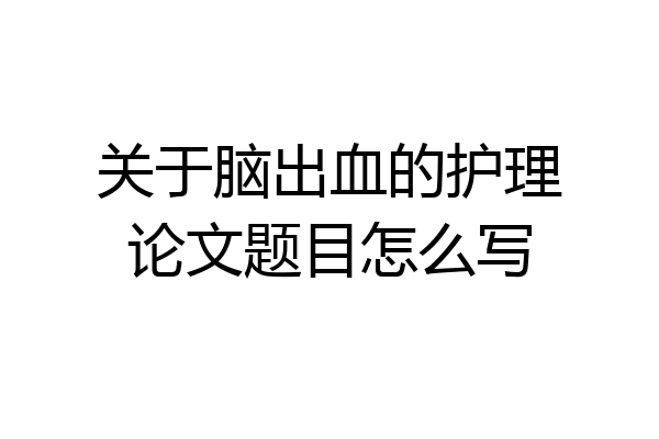关于脑出血的护理论文题目怎么写