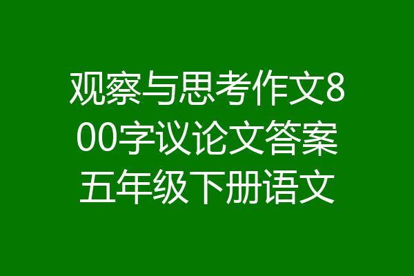 观察与思考作文800字议论文答案五年级下册语文