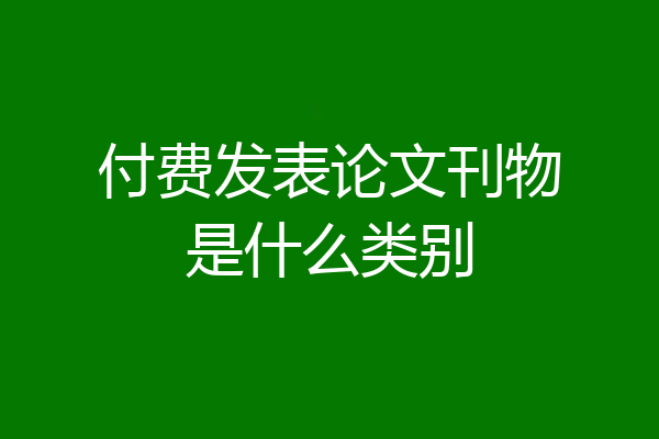 付费发表论文刊物是什么类别