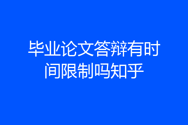 毕业论文答辩有时间限制吗知乎