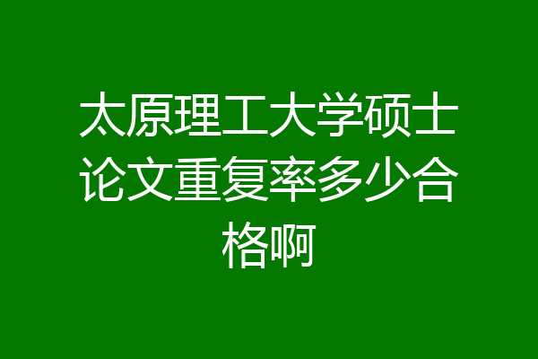 太原理工大学硕士论文重复率多少合格啊