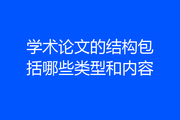 学术论文的结构包括哪些类型和内容