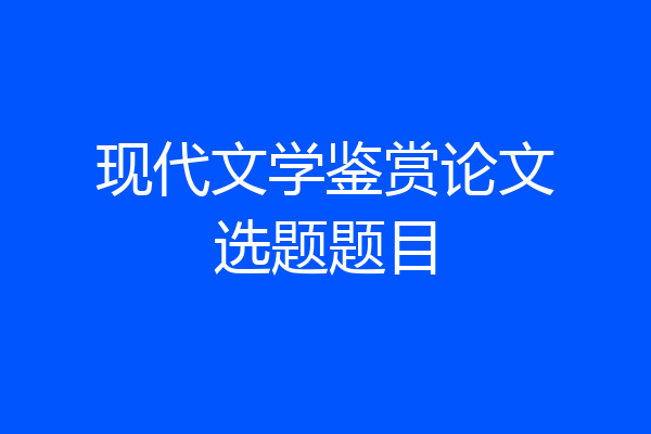 现代文学鉴赏论文选题题目