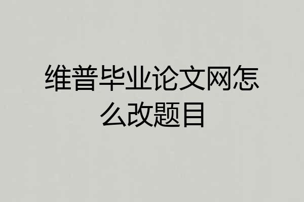 维普毕业论文网怎么改题目