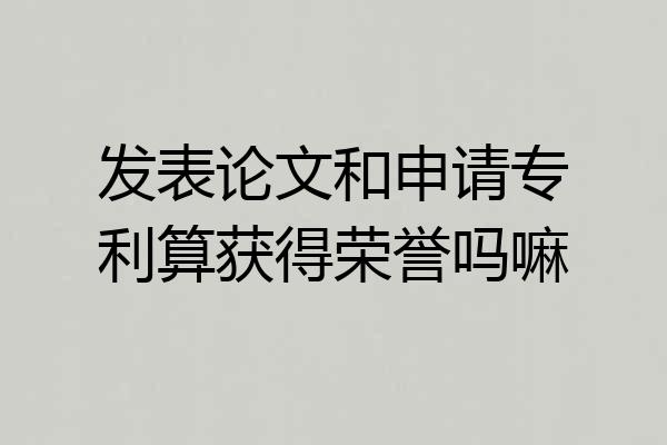 发表论文和申请专利算获得荣誉吗嘛