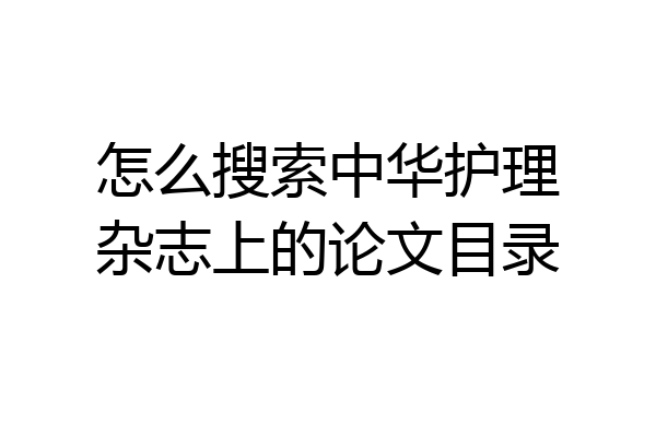 怎么搜索中华护理杂志上的论文目录