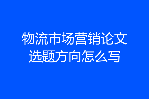 物流市场营销论文选题方向怎么写