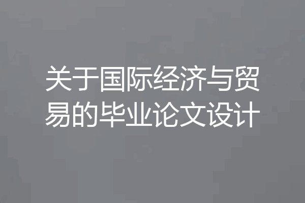 关于国际经济与贸易的毕业论文设计