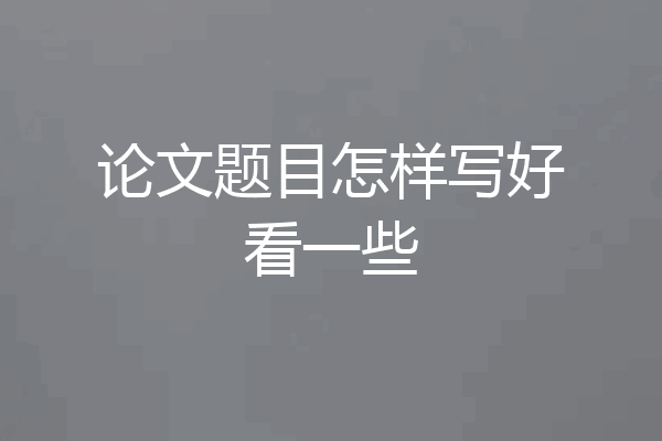 论文题目怎样写好看一些