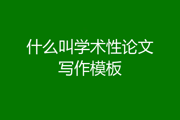 什么叫学术性论文写作模板