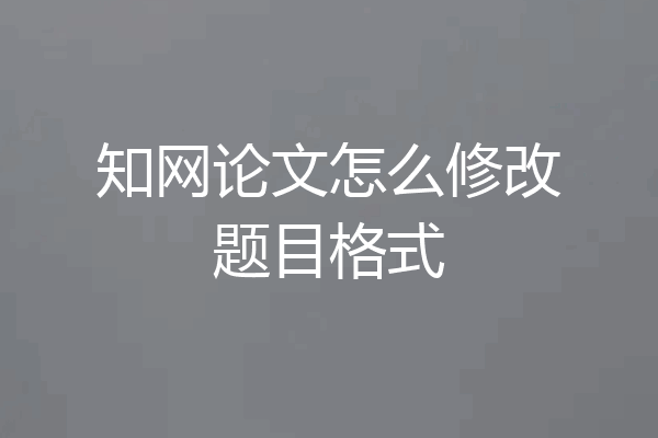 知网论文怎么修改题目格式