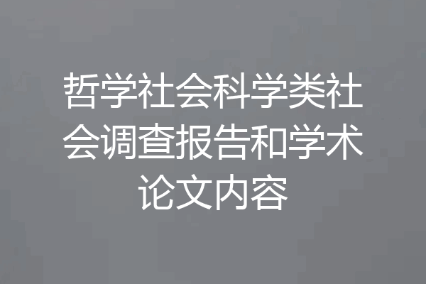 哲学社会科学类社会调查报告和学术论文内容