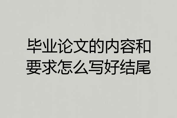 毕业论文的内容和要求怎么写好结尾