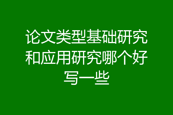 论文类型基础研究和应用研究哪个好写一些