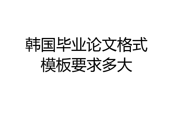 韩国毕业论文格式模板要求多大