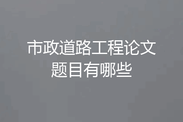 市政道路工程论文题目有哪些