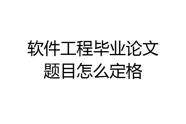 软件工程毕业论文题目怎么定格