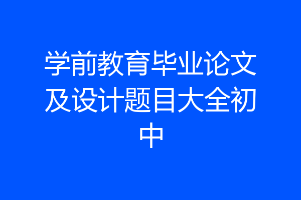 学前教育毕业论文及设计题目大全初中