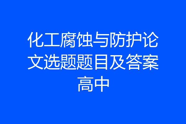 化工腐蚀与防护论文选题题目及答案高中