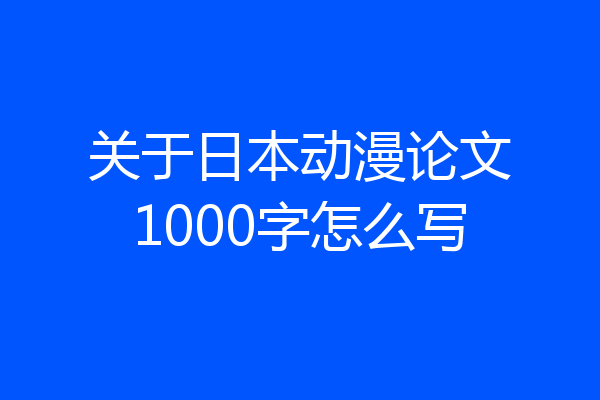 关于日本动漫论文1000字怎么写