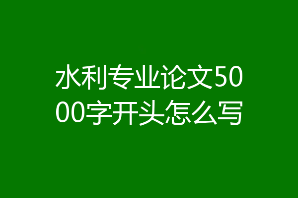 水利专业论文5000字开头怎么写