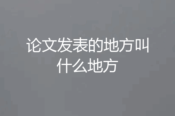 论文发表的地方叫什么地方