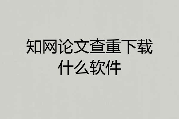 知网论文查重下载什么软件
