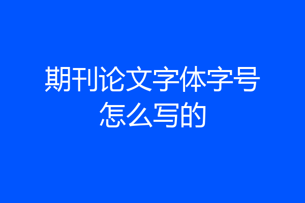 期刊论文字体字号怎么写的