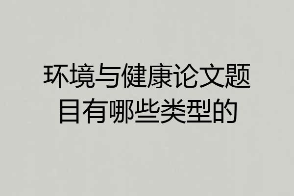 环境与健康论文题目有哪些类型的