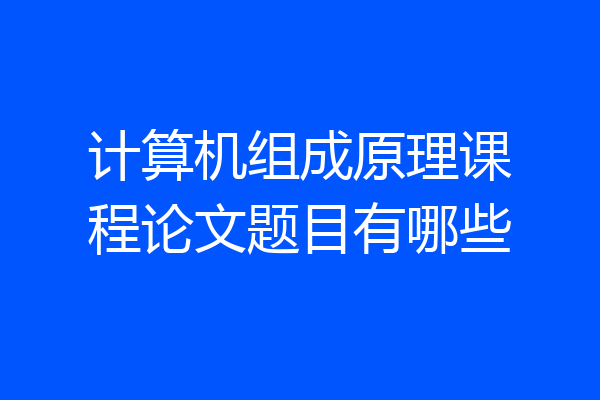 计算机组成原理课程论文题目有哪些
