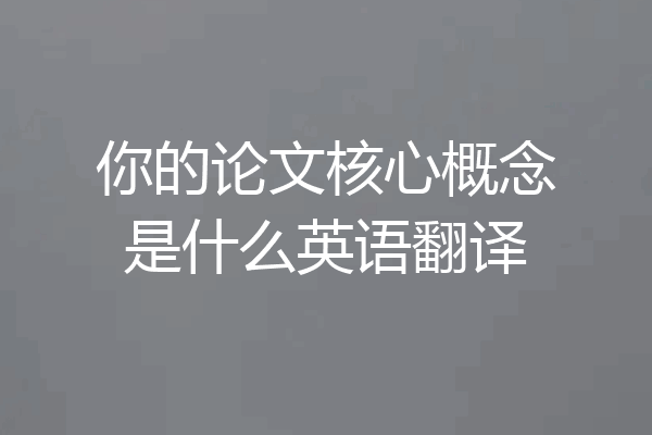 你的论文核心概念是什么英语翻译