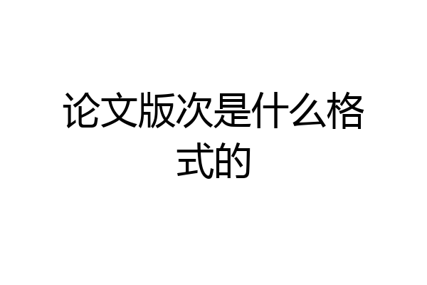 论文版次是什么格式的