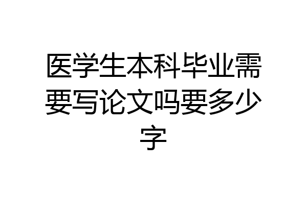 医学生本科毕业需要写论文吗要多少字